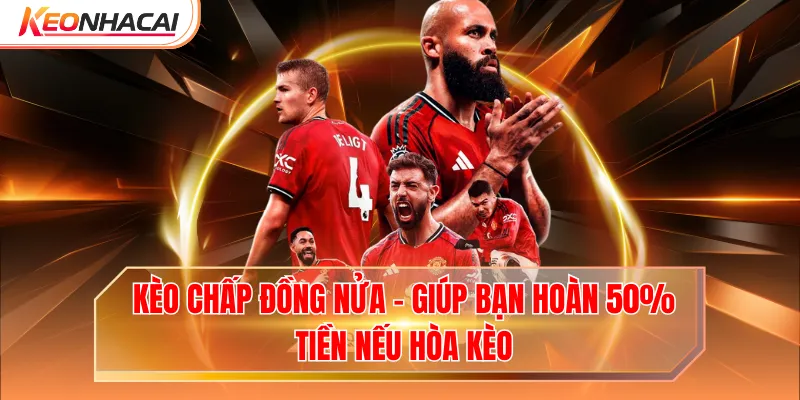 Kèo Chấp Đồng Nửa - Giúp Bạn Hoàn 50% Tiền Nếu Hòa Kèo