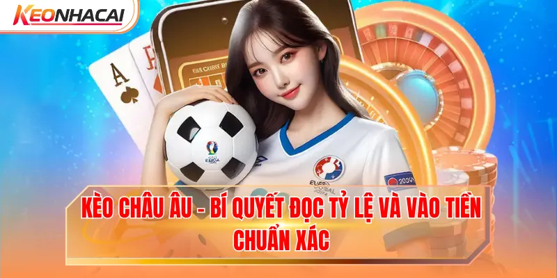 Kèo Châu Âu - Bí Quyết Đọc Tỷ Lệ Và Vào Tiền Chuẩn Xác